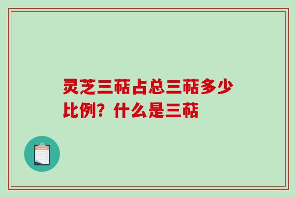 灵芝三萜占总三萜多少比例？什么是三萜
