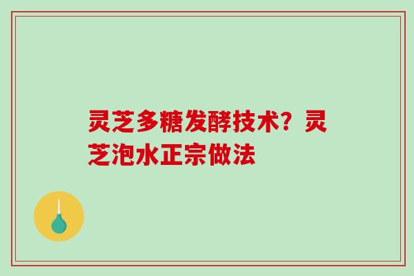 灵芝多糖发酵技术？灵芝泡水正宗做法