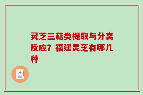 灵芝三萜类提取与分离反应?福建灵芝有哪几种 灵芝三萜类提取与分离反应?福建灵芝有哪几种