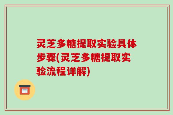 灵芝多糖提取实验具体步骤(灵芝多糖提取实验流程详解) 灵芝多糖提取实验具体步骤(灵芝多糖提取实验流程详解)