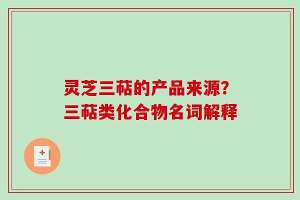 灵芝三萜的产品来源？三萜类化合物名词解释