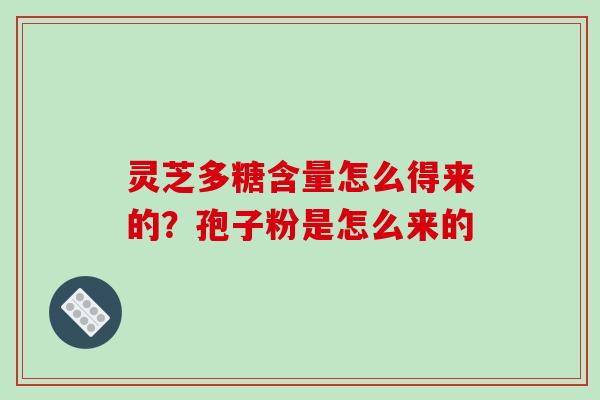 灵芝多糖含量怎么得来的？孢子粉是怎么来的