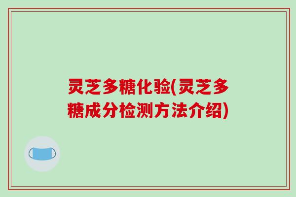 灵芝多糖化验(灵芝多糖成分检测方法介绍) 灵芝多糖化验(灵芝多糖成分检测方法介绍)