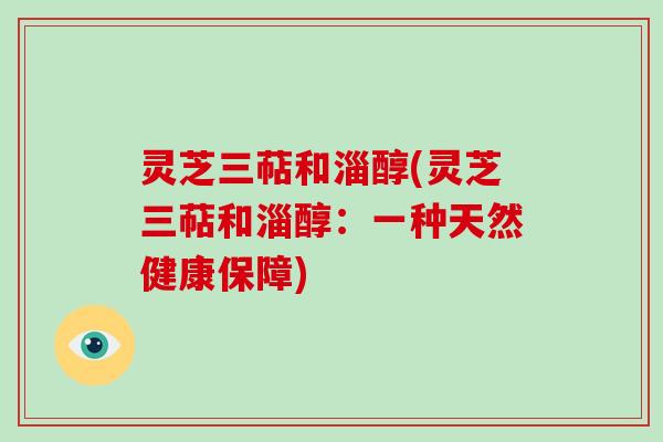 灵芝三萜和淄醇(灵芝三萜和淄醇：一种天然健康保障)