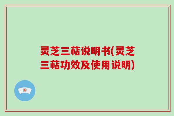 灵芝三萜说明书(灵芝三萜功效及使用说明)