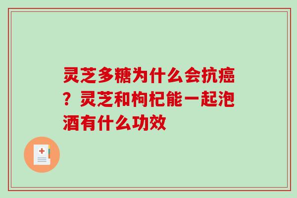 灵芝多糖为什么会抗?灵芝和枸杞能一起泡酒有什么功效 灵芝多糖为什么会抗?灵芝和枸杞能一起泡酒有什么功效