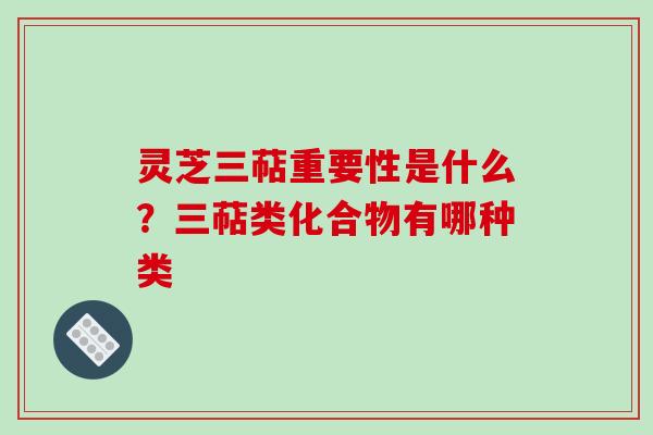 灵芝三萜重要性是什么?三萜类化合物有哪种类 灵芝三萜重要性是什么?三萜类化合物有哪种类
