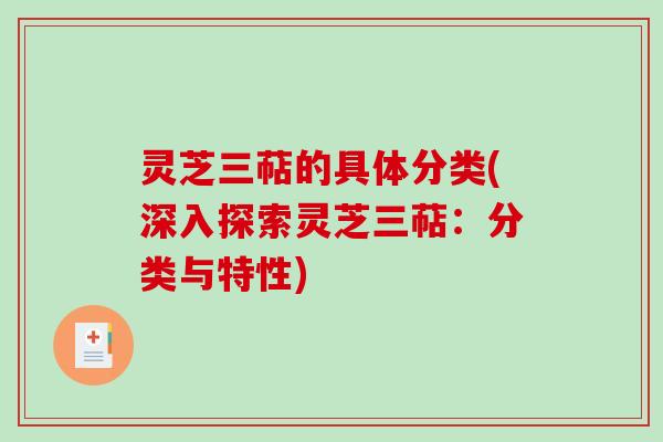 灵芝三萜的具体分类(深入探索灵芝三萜:分类与特性) 灵芝三萜的具体分类(深入探索灵芝三萜:分类与特性)