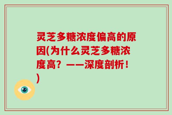 灵芝多糖浓度偏高的原因(为什么灵芝多糖浓度高?——深度剖析!) 灵芝多糖浓度偏高的原因(为什么灵芝多糖浓度高?——深度剖析!)