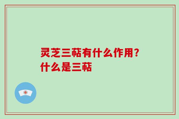 灵芝三萜有什么作用?什么是三萜 灵芝三萜有什么作用?什么是三萜