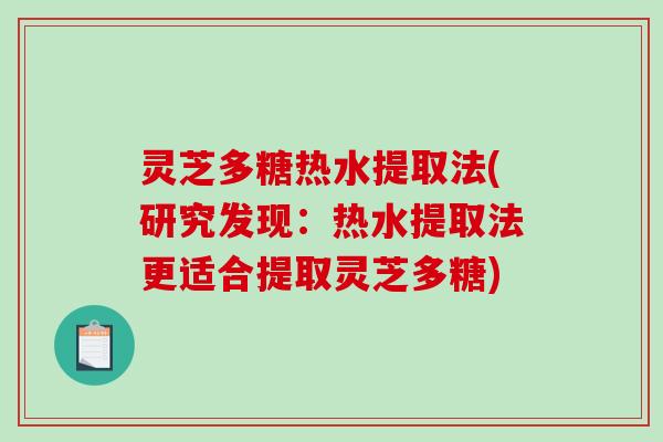灵芝多糖热水提取法(研究发现:热水提取法更适合提取灵芝多糖) 灵芝多糖热水提取法(研究发现:热水提取法更适合提取灵芝多糖)