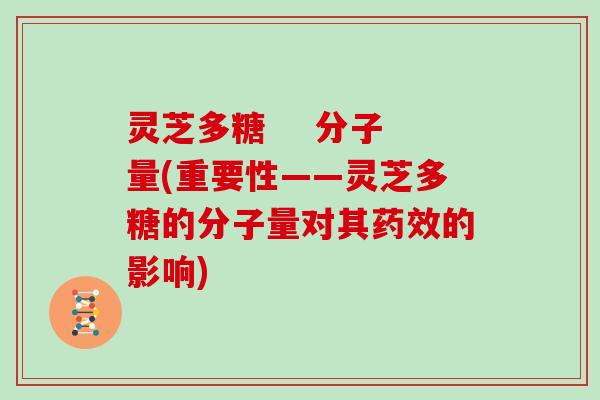灵芝多糖    分子量(重要性——灵芝多糖的分子量对其的影响)