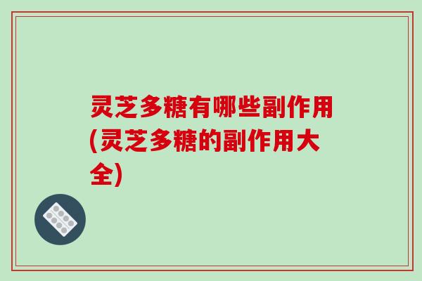 灵芝多糖有哪些副作用(灵芝多糖的副作用大全) 灵芝多糖有哪些副作用(灵芝多糖的副作用大全)