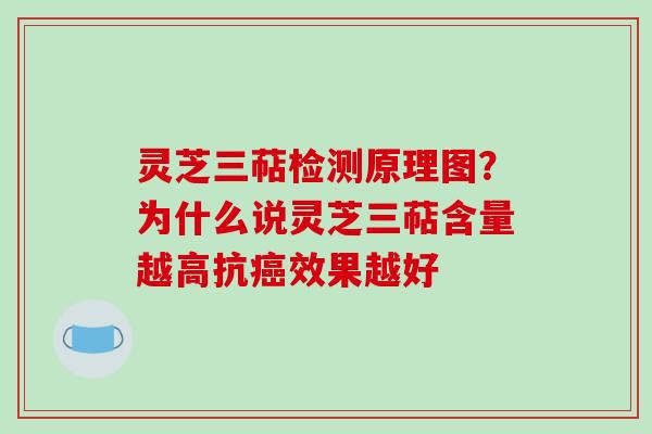 灵芝三萜检测原理图？为什么说灵芝三萜含量越高抗效果越好