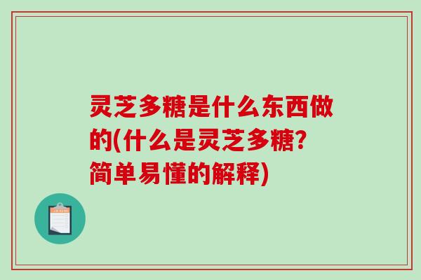 灵芝多糖是什么东西做的(什么是灵芝多糖?简单易懂的解释) 灵芝多糖是什么东西做的(什么是灵芝多糖?简单易懂的解释)