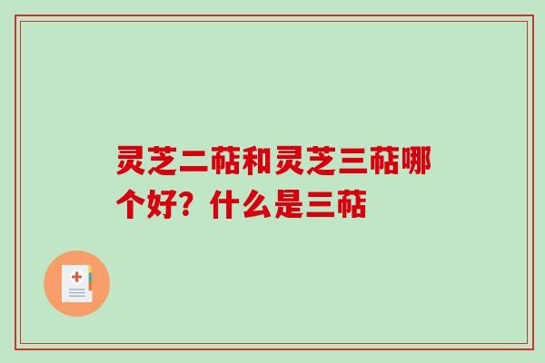 灵芝二萜和灵芝三萜哪个好?什么是三萜 灵芝二萜和灵芝三萜哪个好?什么是三萜