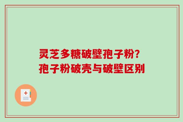 灵芝多糖破壁孢子粉？孢子粉破壳与破壁区别