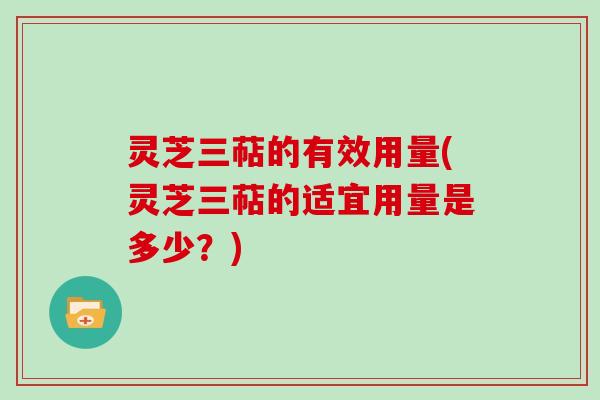 灵芝三萜的有效用量(灵芝三萜的适宜用量是多少？)