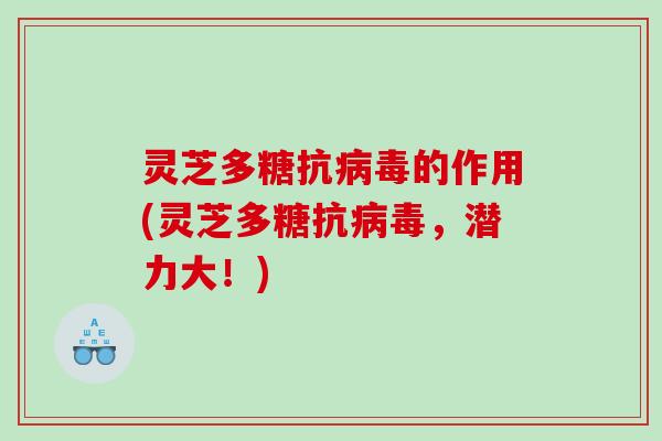灵芝多糖抗的作用(灵芝多糖抗,潜力大!) 灵芝多糖抗的作用(灵芝多糖抗,潜力大!)