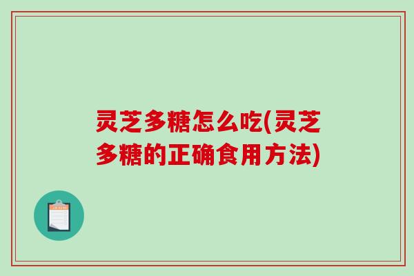 灵芝多糖怎么吃(灵芝多糖的正确食用方法)