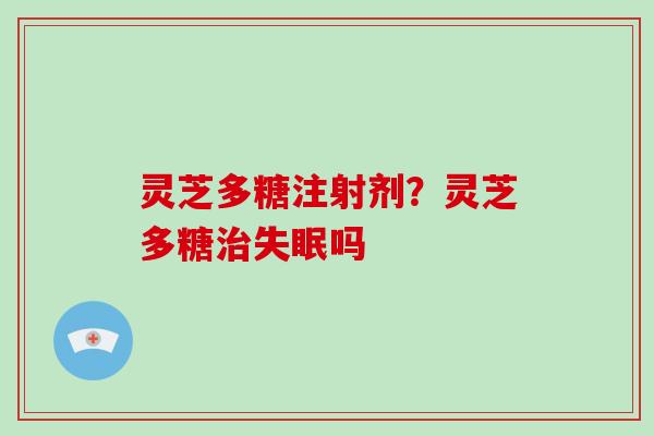 灵芝多糖注射剂？灵芝多糖吗