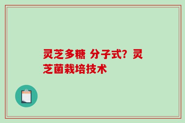灵芝多糖 分子式？灵芝菌栽培技术