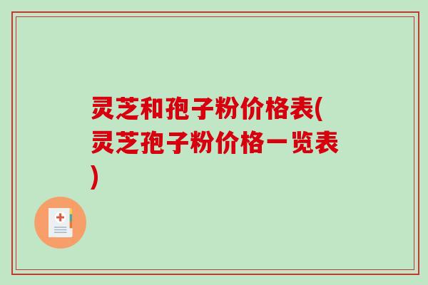 灵芝和孢子粉价格表(灵芝孢子粉价格一览表)