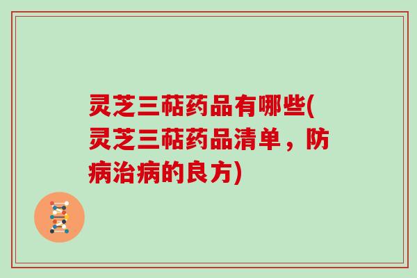 灵芝三萜药品有哪些(灵芝三萜药品清单，防的良方)