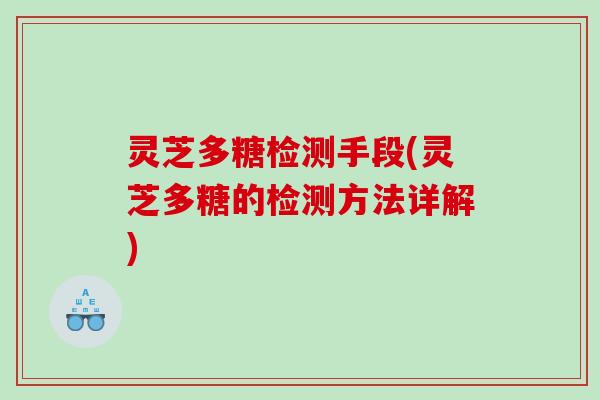 灵芝多糖检测手段(灵芝多糖的检测方法详解) 灵芝多糖检测手段(灵芝多糖的检测方法详解)