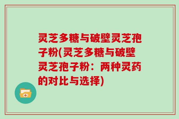 灵芝多糖与破壁灵芝孢子粉(灵芝多糖与破壁灵芝孢子粉：两种灵药的对比与选择)