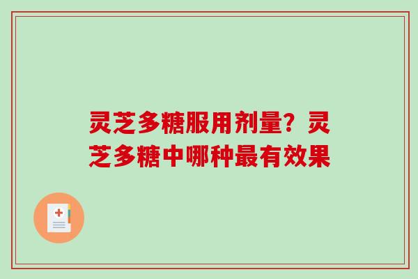 灵芝多糖服用剂量？灵芝多糖中哪种有效果