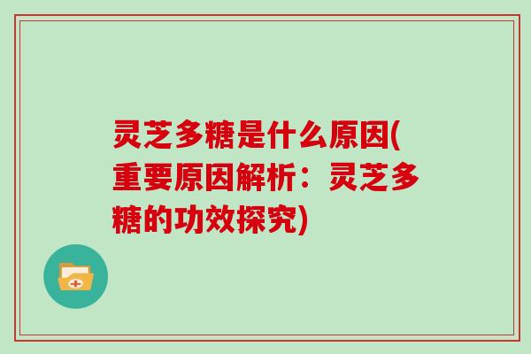 灵芝多糖是什么原因(重要原因解析:灵芝多糖的功效探究) 灵芝多糖是什么原因(重要原因解析:灵芝多糖的功效探究)