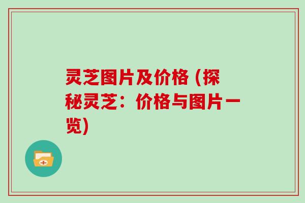 灵芝图片及价格 (探秘灵芝：价格与图片一览)