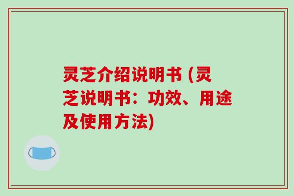 灵芝介绍说明书 (灵芝说明书：功效、用途及使用方法)