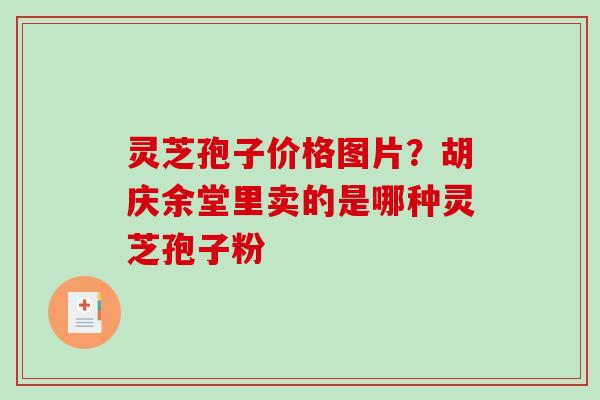 灵芝孢子价格图片？胡庆余堂里卖的是哪种灵芝孢子粉