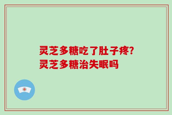 灵芝多糖吃了肚子疼？灵芝多糖吗