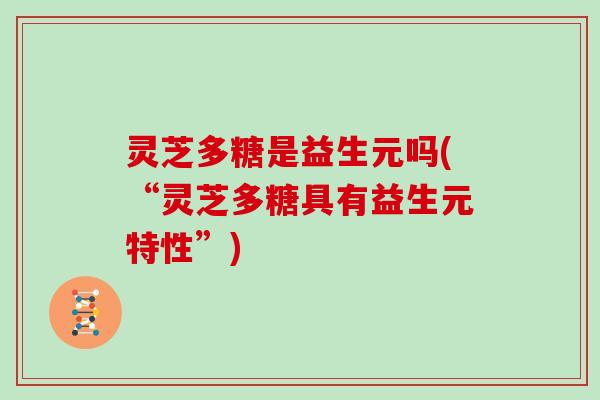 灵芝多糖是益生元吗(“灵芝多糖具有益生元特性”)