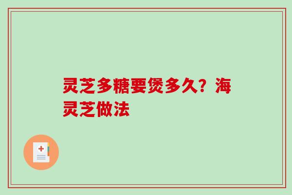 灵芝多糖要煲多久？海灵芝做法