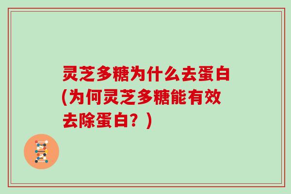 灵芝多糖为什么去蛋白(为何灵芝多糖能有效去除蛋白？)
