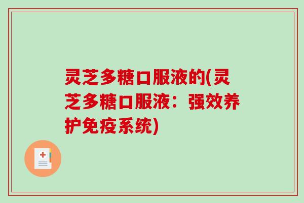 灵芝多糖口服液的(灵芝多糖口服液：强效养护免疫系统)