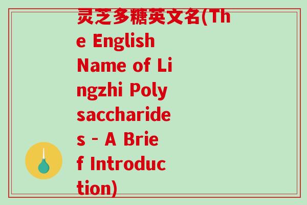 灵芝多糖英文名(The English Name of Lingzhi Polysaccharides - A Brief Introduction)