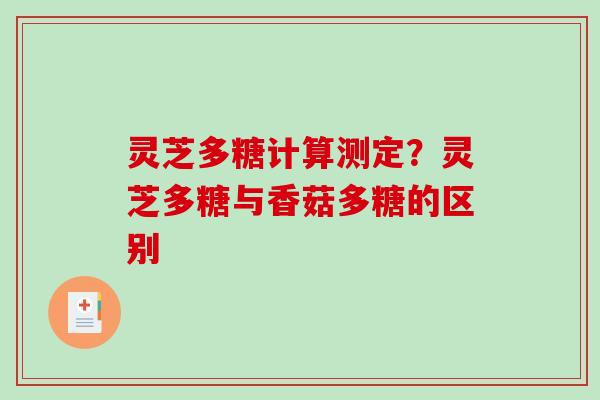 灵芝多糖计算测定？灵芝多糖与香菇多糖的区别