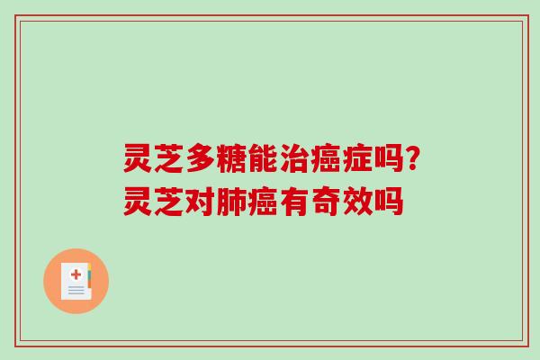 灵芝多糖能治癌症吗？灵芝对肺癌有奇效吗