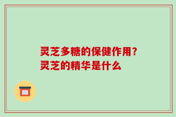 灵芝多糖的保健作用？灵芝的精华是什么
