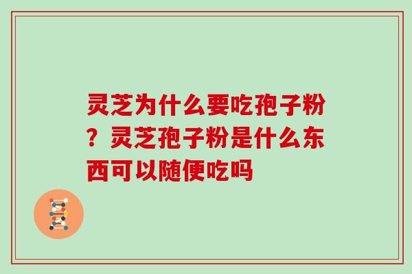 灵芝为什么要吃孢子粉？灵芝孢子粉是什么东西可以随便吃吗