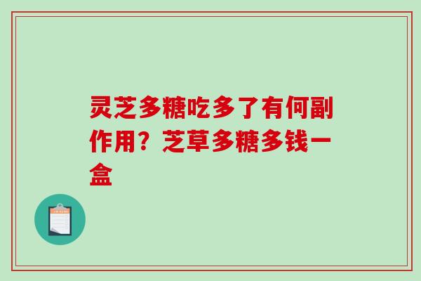 灵芝多糖吃多了有何副作用？芝草多糖多钱一盒
