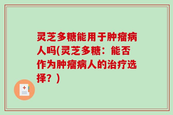 灵芝多糖能用于肿瘤病人吗(灵芝多糖：能否作为肿瘤病人的治疗选择？)