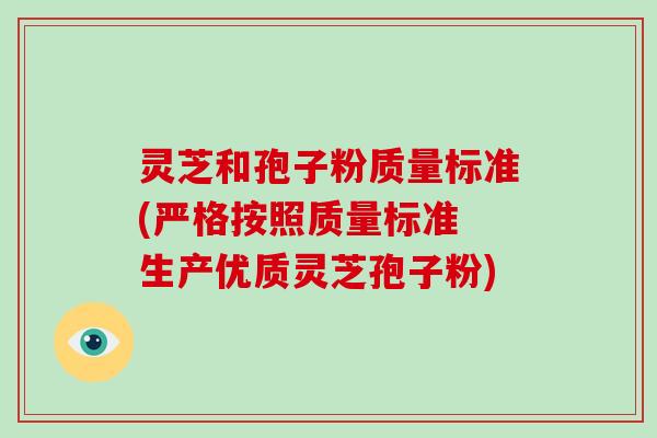 灵芝和孢子粉质量标准(严格按照质量标准 生产优质灵芝孢子粉)
