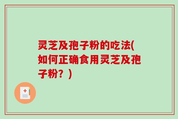 灵芝及孢子粉的吃法(如何正确食用灵芝及孢子粉？)