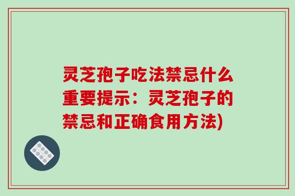 灵芝孢子吃法禁忌什么重要提示：灵芝孢子的禁忌和正确食用方法)
